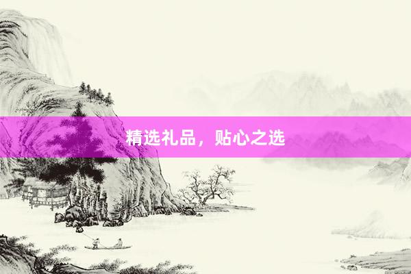 精选礼品，贴心之选